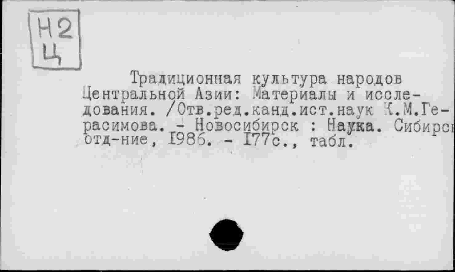 ﻿Традиционная культура народов Центральной Азии: Материалы и исследования. /Отв.ред.канд.ист.наук Ц.М.Герасимова. - Новосибирск : Наука. Сибирс отд-ние, 1986. - 177с.» табл.